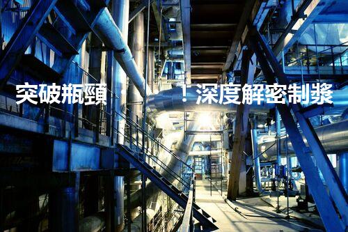 突破瓶頸！深度解密制漿廢水處理工藝新路徑？